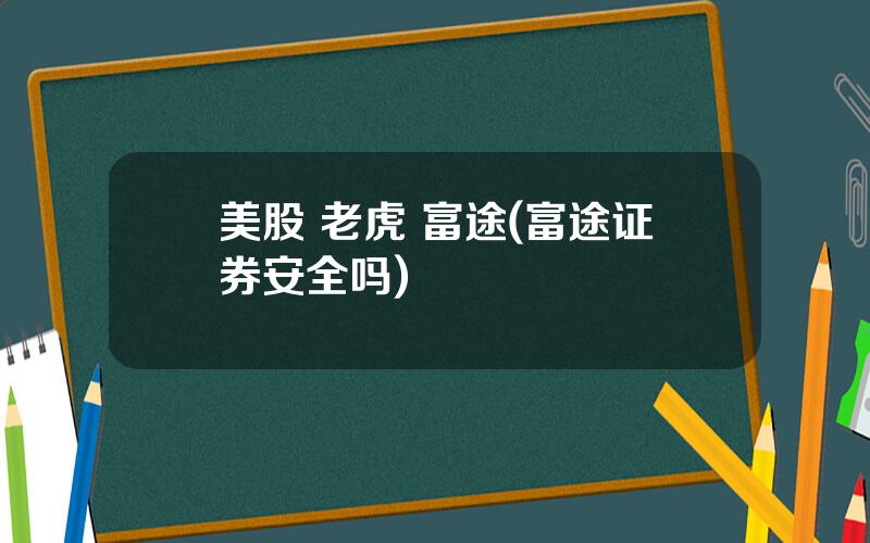 美股 老虎 富途(富途证券安全吗)